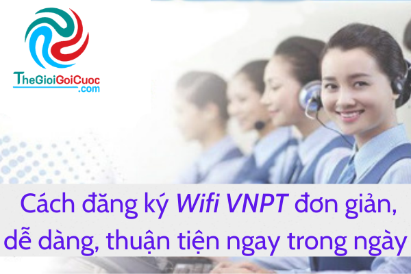 Cách đăng Ký Wifi VNPT đơn Giản, Dễ Dàng, Thuận Tiện Ngay Trong Ngày